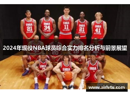 2024年现役NBA球员综合实力排名分析与前景展望